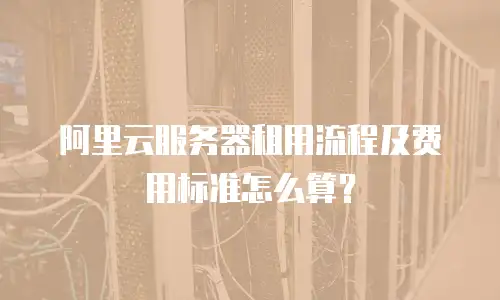 阿里云服务器租用流程及费用标准怎么算？