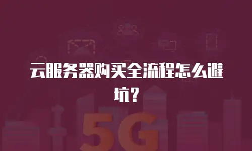 云服务器购买全流程怎么避坑？