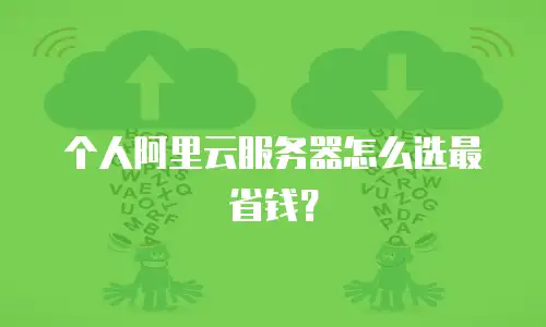 个人阿里云服务器怎么选最省钱？