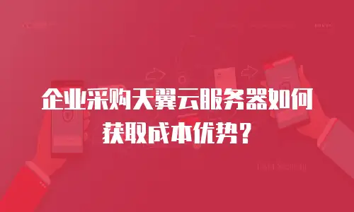 企业采购天翼云服务器如何获取成本优势？