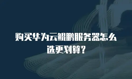 购买华为云鲲鹏服务器怎么选更划算？