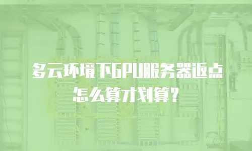 多云环境下GPU服务器返点怎么算才划算？