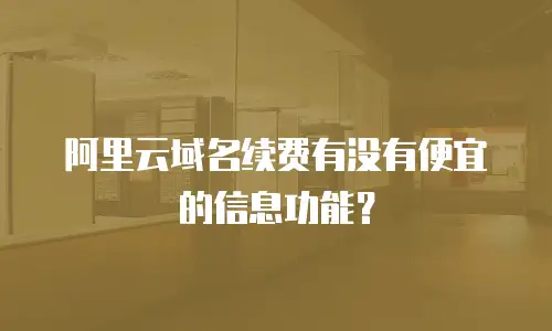 阿里云域名续费有没有便宜的信息功能？