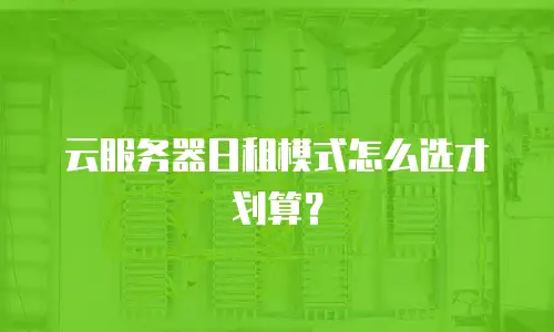 云服务器日租模式怎么选才划算？