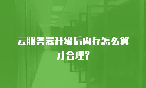 云服务器升级后内存怎么算才合理？