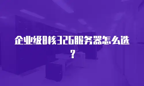 企业级8核32G服务器怎么选？