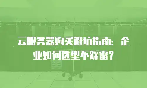云服务器购买避坑指南：企业如何选型不踩雷？