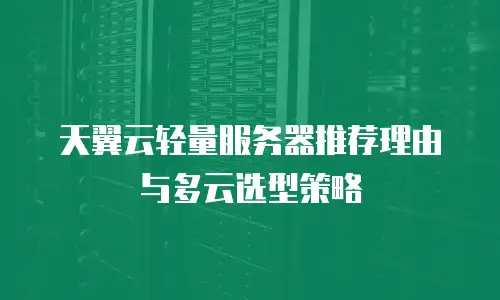 天翼云轻量服务器推荐理由与多云选型策略