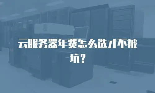 云服务器年费怎么选才不被坑？