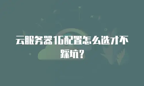 云服务器1G配置怎么选才不踩坑？