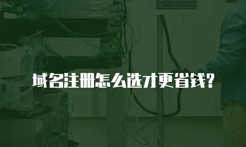 域名注册怎么选才更省钱？