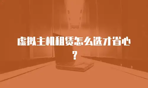 虚拟主机租赁怎么选才省心？