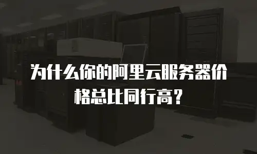 为什么你的阿里云服务器价格总比同行高？