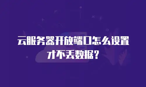 云服务器开放端口怎么设置才不丢数据？