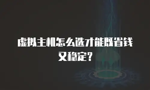 虚拟主机怎么选才能既省钱又稳定？