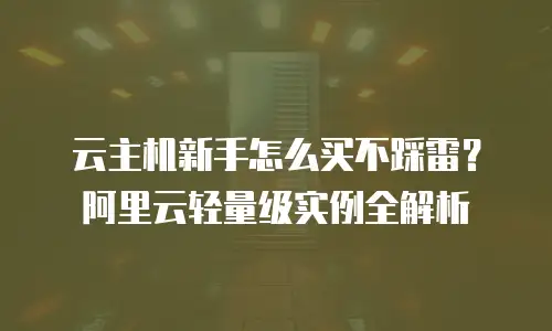 云主机新手怎么买不踩雷？阿里云轻量级实例全解析