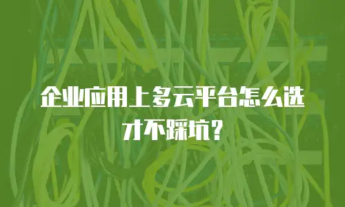 企业应用上多云平台怎么选才不踩坑？