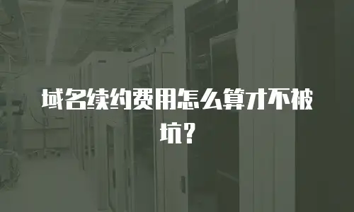 域名续约费用怎么算才不被坑？