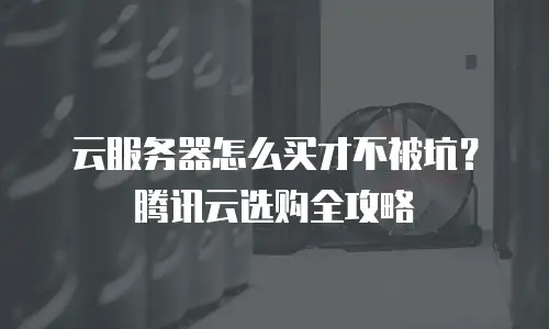 云服务器怎么买才不被坑？腾讯云选购全攻略