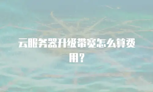 云服务器升级带宽怎么算费用？