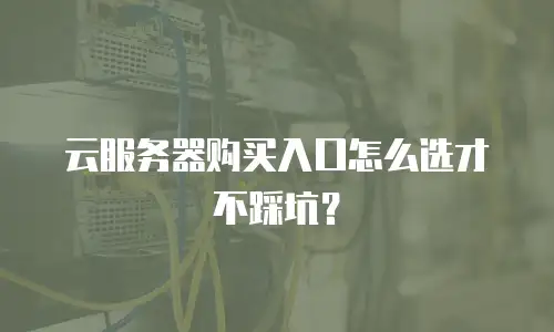 云服务器购买入口怎么选才不踩坑？