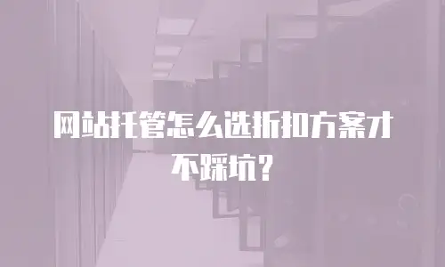 网站托管怎么选折扣方案才不踩坑？