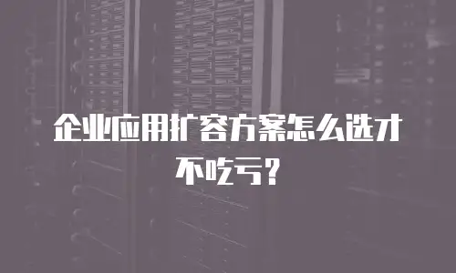 企业应用扩容方案怎么选才不吃亏？