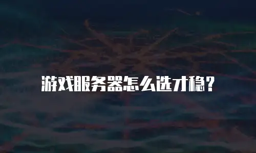 游戏服务器怎么选才稳？