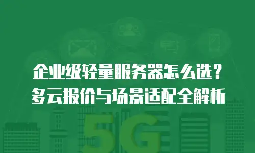 企业级轻量服务器怎么选？多云报价与场景适配全解析