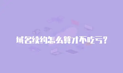 域名续约怎么算才不吃亏？
