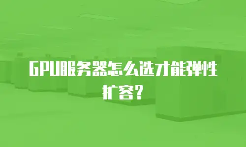 GPU服务器怎么选才能弹性扩容？