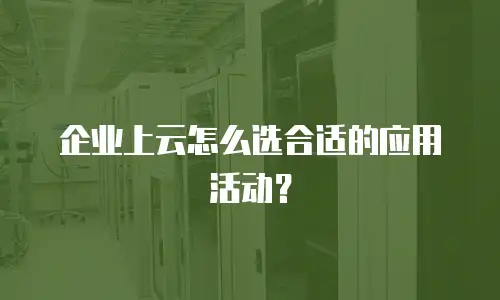 企业上云怎么选合适的应用活动？