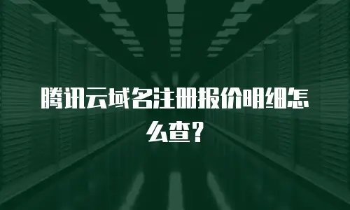 腾讯云域名注册报价明细怎么查？