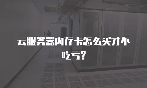 云服务器内存卡怎么买才不吃亏？
