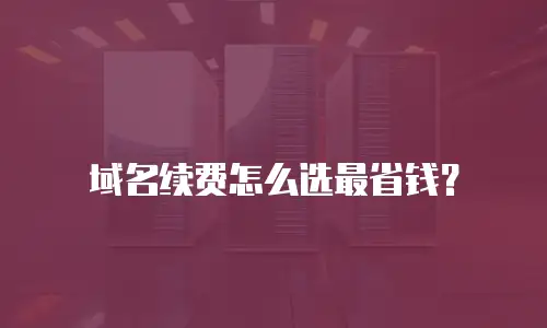 域名续费怎么选最省钱？