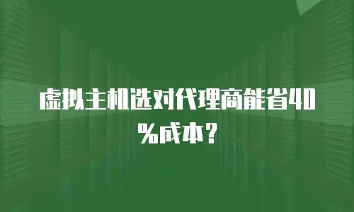 虚拟主机选对代理商能省40%成本？