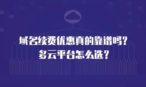 域名续费优惠真的靠谱吗？多云平台怎么选？