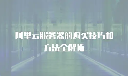 阿里云服务器的购买技巧和方法全解析