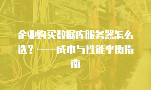 企业购买数据库服务器怎么选？&mdash;&mdash;成本与性能平衡指南