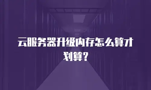 云服务器升级内存怎么算才划算？