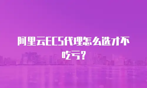 阿里云ECS代理怎么选才不吃亏？