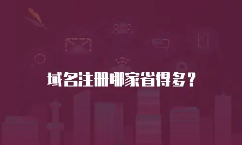 域名注册哪家省得多？