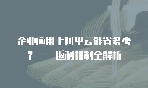 企业应用上阿里云能省多少？&mdash;&mdash;返利机制全解析