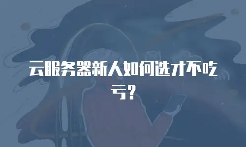 云服务器新人如何选才不吃亏？