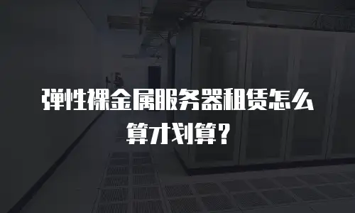 弹性裸金属服务器租赁怎么算才划算？