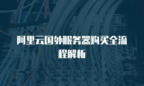 阿里云国外服务器购买全流程解析