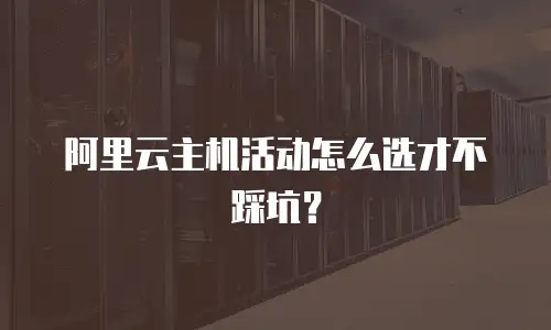 阿里云主机活动怎么选才不踩坑？