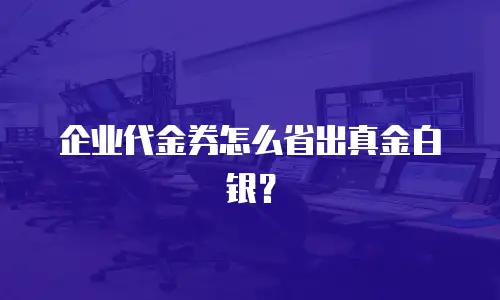 企业代金券怎么省出真金白银？