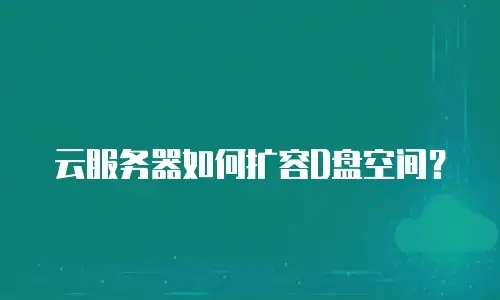云服务器如何扩容D盘空间？