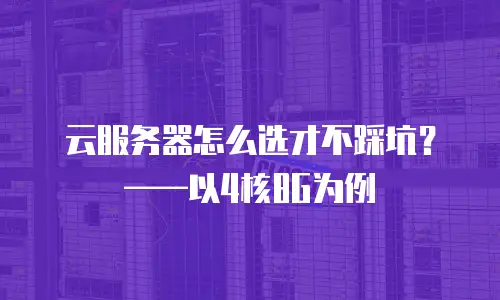 云服务器怎么选才不踩坑？——以4核8G为例
